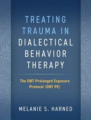 Treating Trauma in Dialectical Behavior Therapy: The Dbt Prolonged Exposure Protocol (Dbt Pe) Paperback Guilford Publications