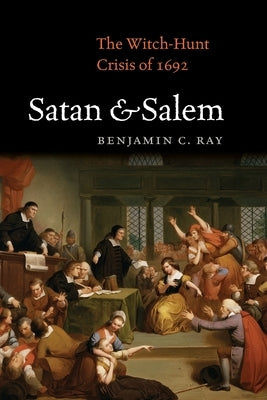 Satan and Salem: The Witch-Hunt Crisis of 1692 by Ray, Benjamin C.