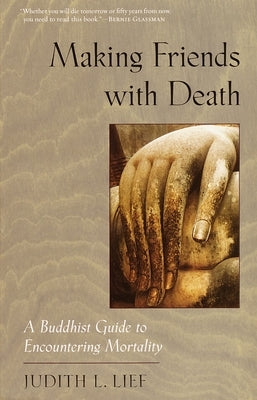 Making Friends with Death: A Buddhist Guide to Encountering Mortality by Lief, Judith L.