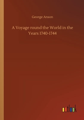 A Voyage round the World in the Years 1740-1744 by Anson, George