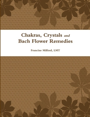 Chakras, Crystals and Bach Flower Remedies by Milford, Lmt Francine