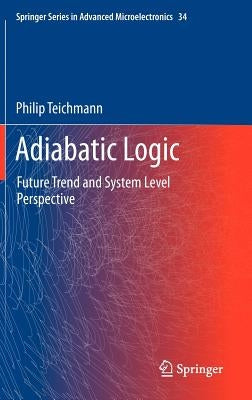 Adiabatic Logic: Future Trend and System Level Perspective by Teichmann, Philip