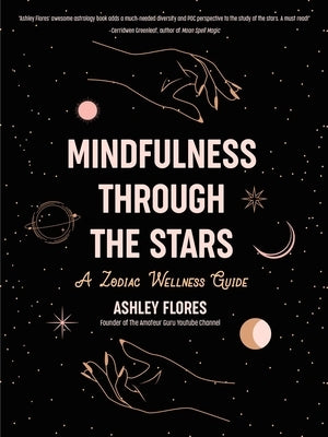 Mindfulness Through the Stars: A Zodiac Wellness Guide (an Essential Guide for All Zodiac Signs, Personality Types, and Understanding Yourself) by Flores, Ashley