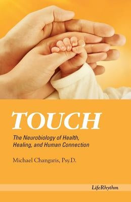 Touch: The Neurobiology of Health, Healing, and Human Connection by Changaris, Psy D. Michael