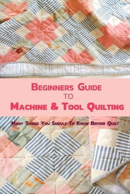 Beginners Guide to Machine & Tool Quilting: Many Things You Should To Know Before Quilt by Hammock, Melissa