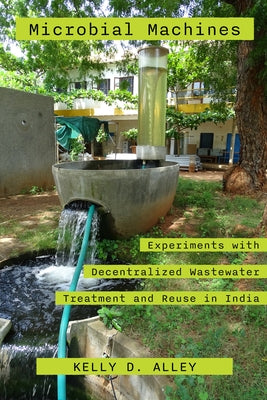 Microbial Machines: Experiments with Decentralized Wastewater Treatment and Reuse in India Paperback University of California Press