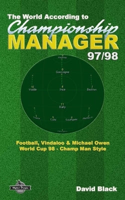 The World According to Championship Manager 97/98: Football, Vindaloo & Michael Owen - World Cup 98 Champ Man style by Darwen, Chris