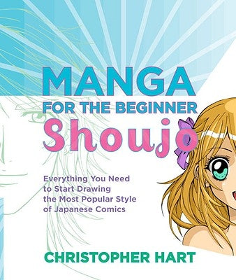 Manga for the Beginner Shoujo: Everything You Need to Start Drawing the Most Popular Style of Japanese Comics by Hart, Christopher