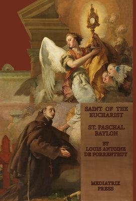 The Saint of the Eucharist: Saint Paschal Baylon: Saint: St. Paschal Baylon by de Porrentruey, Louis Antoine