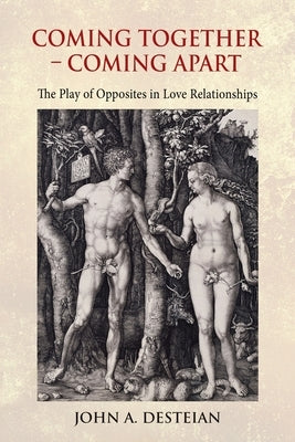 Coming Together - Coming Apart: The Play of Opposites in Love Relationships by Desteian, John A.
