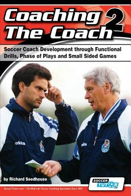 Coaching the Coach 2 - Soccer Coach Development Through Functional Practices, Phase of Plays and Small Sided Games by Seedhouse, Richard