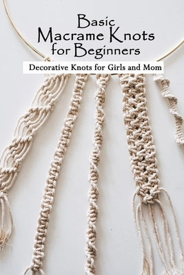 Basic Macrame Knots for Beginners: Decorative Knots for Girls and Mom: Macramé for Beginners by McClendon, Kevin