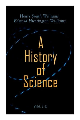 A History of Science (Vol. 1-5): Complete Edition by Williams, Henry Smith