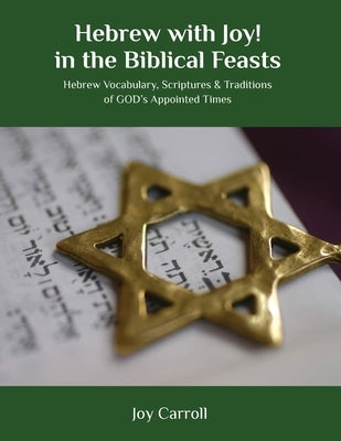 Hebrew with Joy! in the Biblical Feasts: Hebrew Vocabulary, Scriptures & Traditions of GOD's Appointed Times by Carroll, Joy