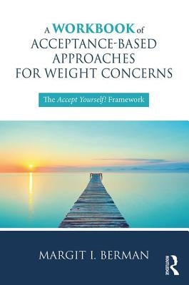 A Workbook of Acceptance-Based Approaches for Weight Concerns: The Accept Yourself! Framework by Berman, Margit