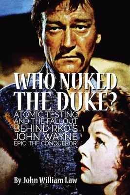 Who Nuked the Duke?: Atomic Testing and the Fallout Behind RKO's John Wayne Epic 'The Conqueror' Paperback Aplomb Books