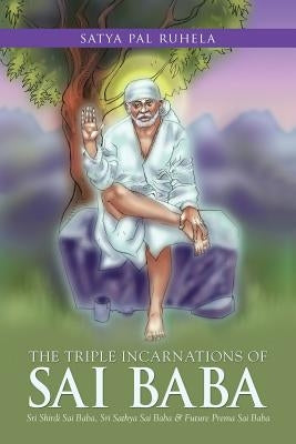 The Triple Incarnations of Sai Baba: Sri Shirdi Sai Baba, Sri Sathya Sai Baba & Future Prema Sai Baba by Ruhela, Satya Pal