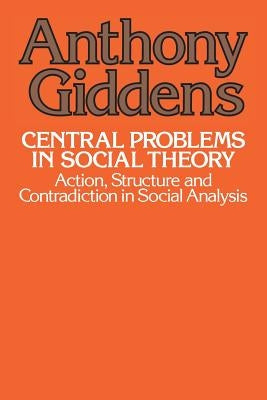 Central Problems in Social Theory: Action, Structure, and Contradiction in Social Analysis Paperback University of California Press
