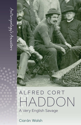 Alfred Cort Haddon: A Very English Savage by Walsh, Ciarán