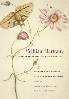 William Bartram, the Search for Nature's Design: Selected Art, Letters & Unpublished Writings by Bartram, William