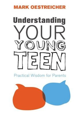 Understanding Your Young Teen: Practical Wisdom for Parents by Oestreicher, Mark