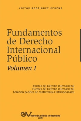 FUNDAMENTOS DE DERECHO INTERNACIONAL PÚBLICO. Volumen I: Sujetos de Derecho Internacional; Fuentes del Derecho Internacional; Solución Pacífica de Con by Rodríguez Cedeño, Victor