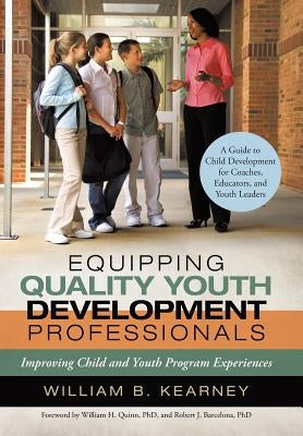 Equipping Quality Youth Development Professionals: Improving Child and Youth Program Experiences by Kearney, William B.