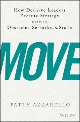 Move: How Decisive Leaders Execute Strategy Despite Obstacles, Setbacks, and Stalls by Azzarello, Patty