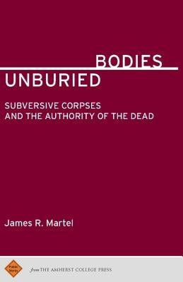 Unburied Bodies: Subversive Corpses and the Authority of the Dead Paperback Amherst College