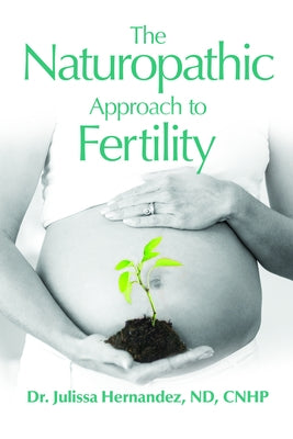 The Naturopathic Approach to Fertility by Hernandez, Julissa