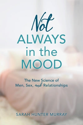 Not Always in the Mood: The New Science of Men, Sex, and Relationships by Murray, Sarah Hunter