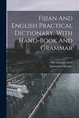 Fijian And English Practical Dictionary, With Hand-book And Grammar by Them, One Amongst