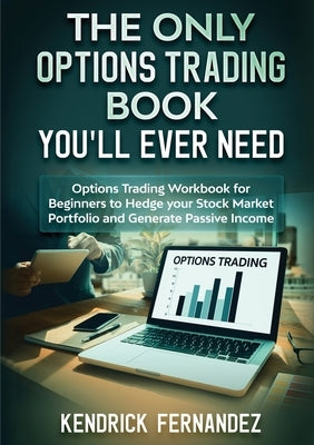 The Only Options Trading Book You Will Ever Need: Options Trading Workbook for Beginners to Hedge Your Stock Market Portfolio and Generate Income by Fernandez, Kendrick