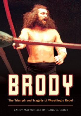 Brody: The Triumph and Tragedy of Wrestling's Rebel by Matysik, Larry