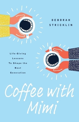 Coffee With Mimi: Life-Giving Lessons To Shape the Next Generation by Stricklin, Deborah