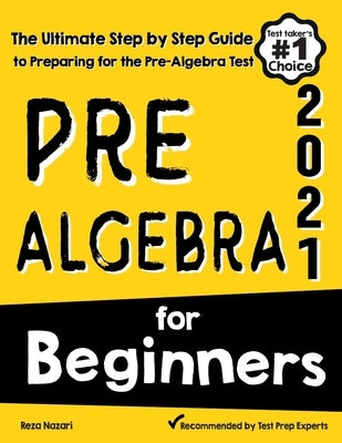 Pre-Algebra for Beginners: The Ultimate Step by Step Guide to Preparing for the Pre-Algebra Test by Nazari, Reza