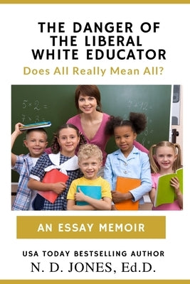 The Danger of the Liberal White Educator: Does All Really Mean All? by Jones, N. D.
