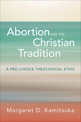 Abortion and the Christian Tradition: A Pro-Choice Theological Ethic Paperback Westminster John Knox Press