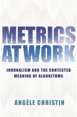 Metrics at Work: Journalism and the Contested Meaning of Algorithms Paperback Princeton University Press
