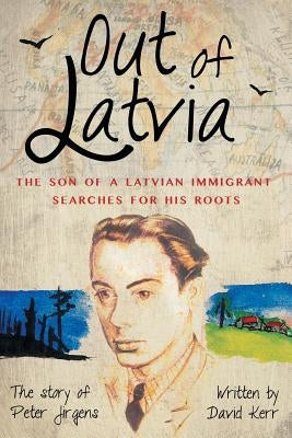 Out of Latvia: The Son of a Latvian Immigrant Searches for his Roots. by Kerr, David