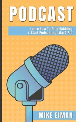 Podcast: Learn how to Stop Babbling & Start Podcasting Like a Pro Paperback Independently Published