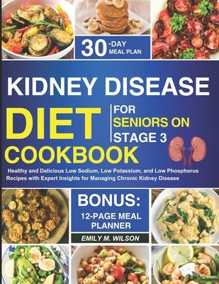 Kidney Disease Diet Cookbook For Seniors On Stage 3: Healthy and Delicious Low Sodium, Low Potassium, and Low Phosphorus Recipes with Expert Insights Paperback Independently Published