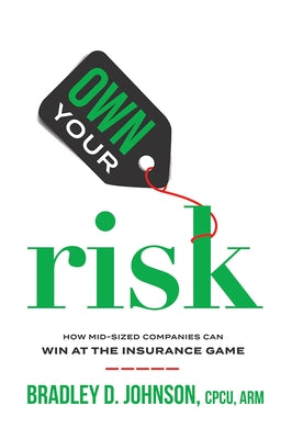 Own Your Risk: How Mid-Sized Companies Can Win at the Insurance Game by Johnson, Bradley D.