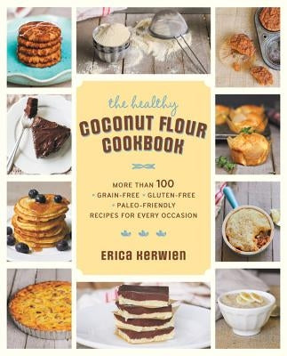 The Healthy Coconut Flour Cookbook: More Than 100 *Grain-Free *Gluten-Free *Paleo-Friendly Recipes for Every Occasion Paperback Fair Winds Press (MA)