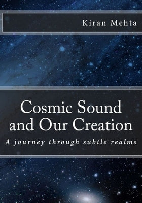 Cosmic Sound and Our Creation: A journey through subtle realms by Mehta, Kiran