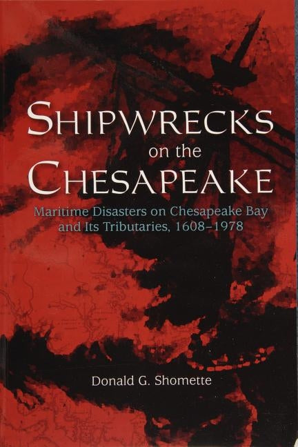 Shipwrecks on the Chesapeake: Maritime Disasters on Chesapeake Bay and Its Tributaries, 1608- 1978 by Shomette, Donald G.