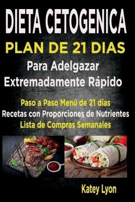 Dieta Cetogénica Plan De 21 Días Para Adelgazar: Paso A Paso Menú De 21 Días, Recetas Con Proporciones De Nutrientes Incluidos Y La Lista De Compras S by Lyon, Katey