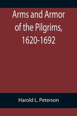 Arms and Armor of the Pilgrims, 1620-1692 Paperback Alpha Edition
