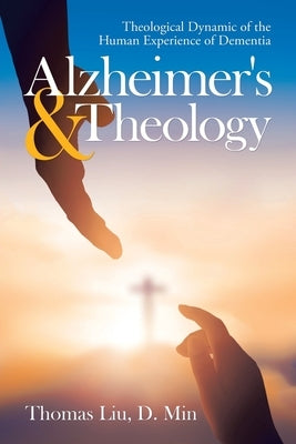 Alzheimer's & Theology: Theological Dynamic of the Human Experience of Dementia by Liu D. Min, Thomas