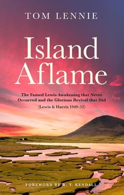Island Aflame: The Famed Lewis Awakening That Never Occurred and the Glorious Revival That Did (Lewis & Harris 1949-52) Paperback Christian Focus Publications